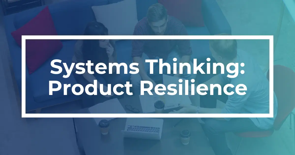 Systems Thinking, Part 1: Building Product Resilience to Bypass Disaster